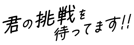 君の挑戦を待ってます！！